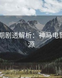 2025暑期剧透解析：神马电影高清资源