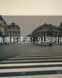 法律视角爆料速递：91网时间轴梳理