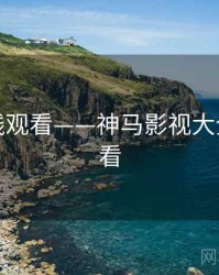 免费在线观看——神马影视大全在线观看