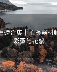 秀人网重磅合集｜拍摄器材解析＋附彩蛋与花絮