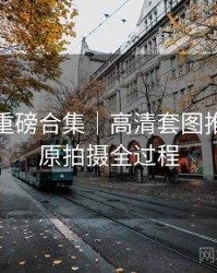秀人网重磅合集｜高清套图推荐＋还原拍摄全过程