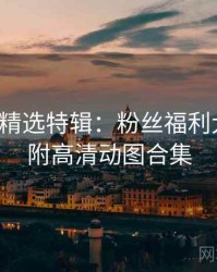 秀人网精选特辑：粉丝福利大放送，附高清动图合集