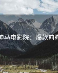 神马电影院：爆款前瞻