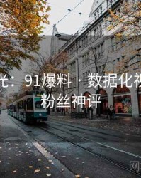 独家曝光：91爆料 · 数据化视角 · 附粉丝神评