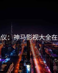 观影礼仪：神马影视大全在线观看