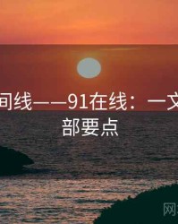 完整时间线——91在线：一文掌握全部要点