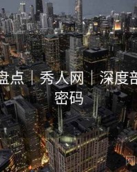 取景地盘点｜秀人网｜深度剖析魅力密码