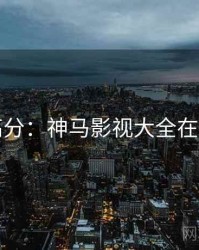 豆瓣高分：神马影视大全在线观看