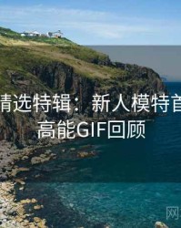 秀人网精选特辑：新人模特首秀，附高能GIF回顾