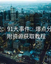 独家曝光：91大事件 · 爆点分析报告 · 附资源获取教程