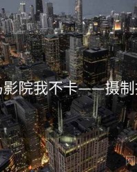 神马影院我不卡——摄制揭秘