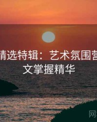 秀人网精选特辑：艺术氛围营造，一文掌握精华