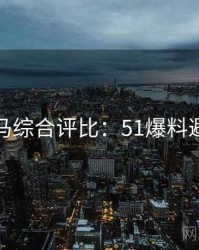 行业黑马综合评比：51爆料避坑指南
