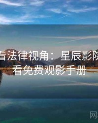 深夜必看法律视角：星辰影院在线观看免费观影手册