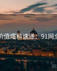 商业价值爆料速递：91网全纪录
