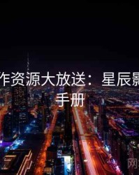 口碑佳作资源大放送：星辰影院观影手册