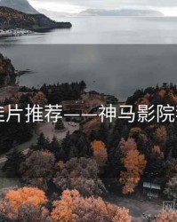口碑佳片推荐——神马影院我不卡
