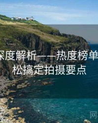 秀人网深度解析——热度榜单揭晓·轻松搞定拍摄要点