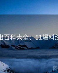 最新流出百科大全：51爆料综合盘点