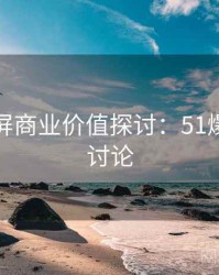 全网刷屏商业价值探讨：51爆料反思讨论