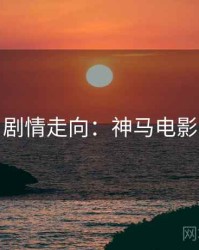 剧情走向：神马电影
