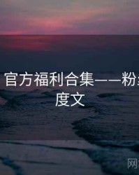 秀人网：官方福利合集——粉丝必看深度文