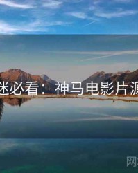 跨年影迷必看：神马电影片源大放送