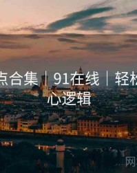 爆笑槽点合集｜91在线｜轻松掌握核心逻辑