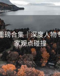 91官网重磅合集｜深度人物专访＋独家观点碰撞