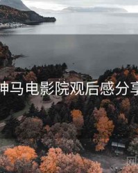 神马电影院观后感分享