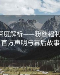 秀人网深度解析——粉丝福利大放送·官方声明与幕后故事