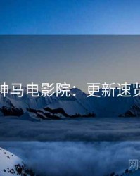 神马电影院：更新速览