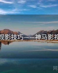 观影技巧——神马影视