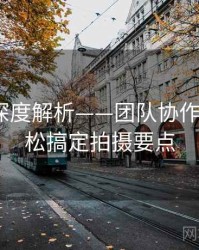 秀人网深度解析——团队协作揭秘·轻松搞定拍摄要点