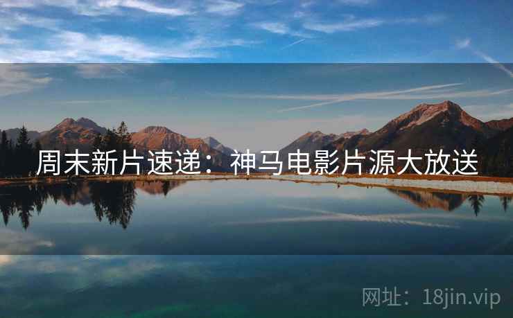 周末新片速递：神马电影片源大放送