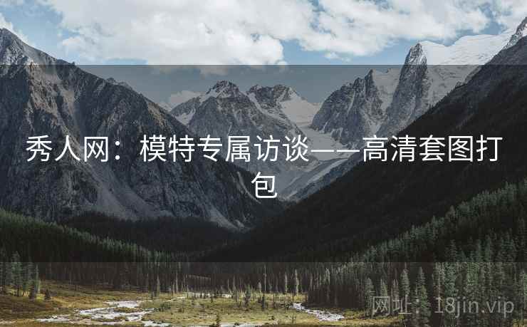 秀人网：模特专属访谈——高清套图打包