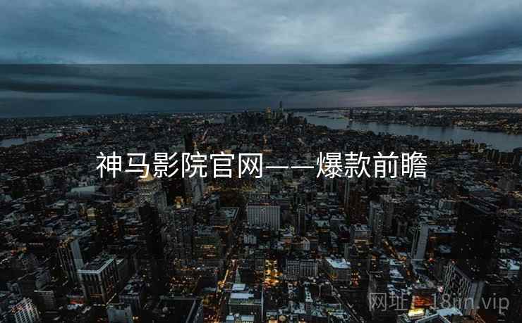 神马影院官网——爆款前瞻