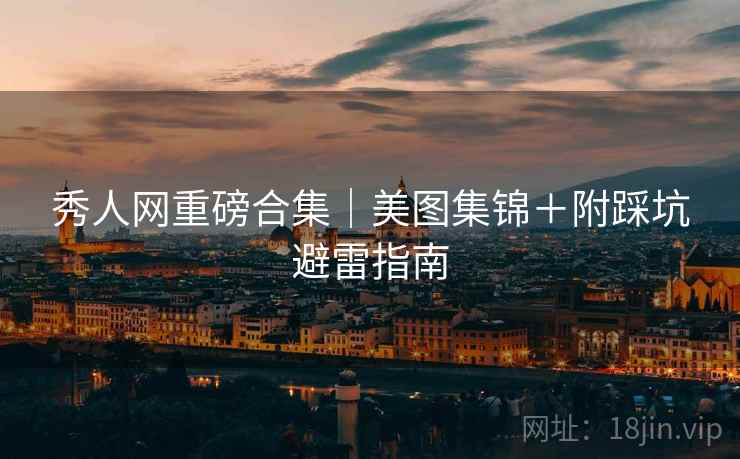 秀人网重磅合集｜美图集锦＋附踩坑避雷指南