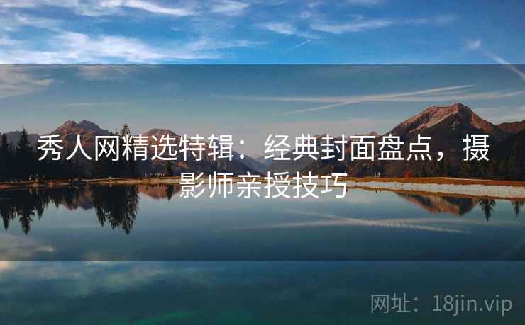 秀人网精选特辑：经典封面盘点，摄影师亲授技巧