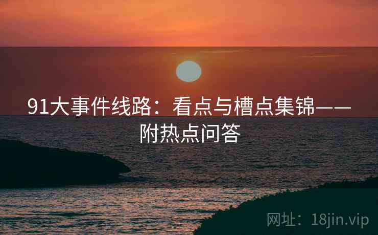 91大事件线路：看点与槽点集锦——附热点问答