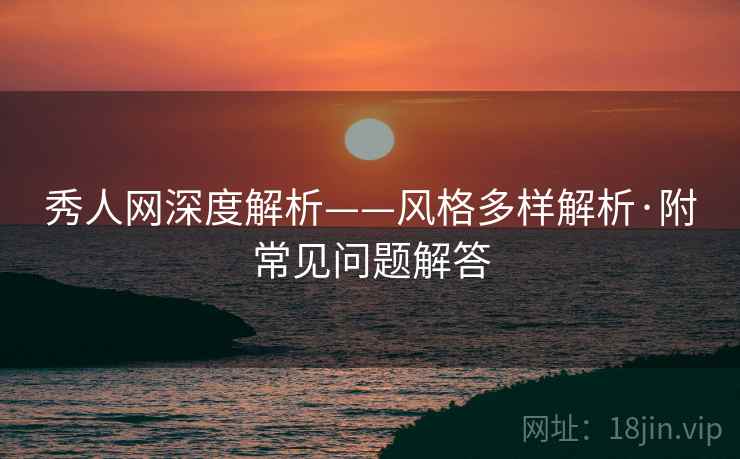秀人网深度解析——风格多样解析·附常见问题解答