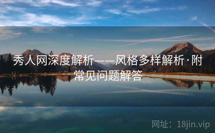 秀人网深度解析——风格多样解析·附常见问题解答
