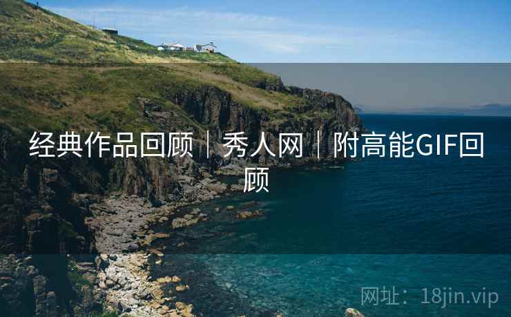 经典作品回顾｜秀人网｜附高能GIF回顾