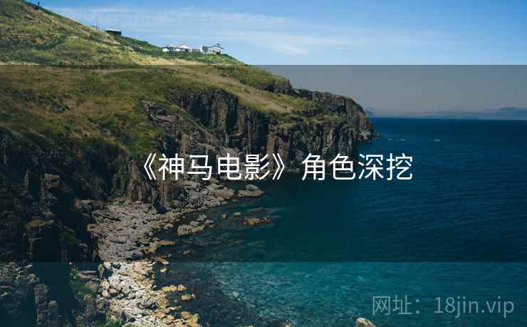 《神马电影》角色深挖