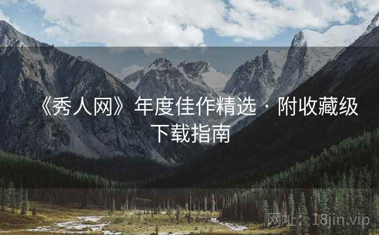 《秀人网》年度佳作精选 · 附收藏级下载指南