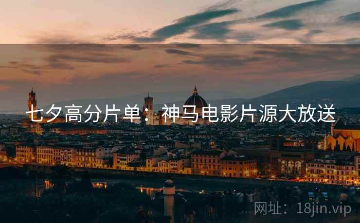 七夕高分片单：神马电影片源大放送