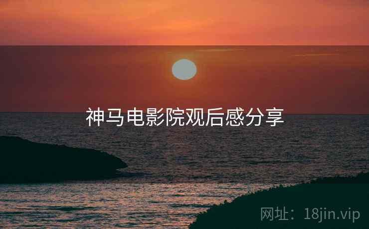 神马电影院观后感分享