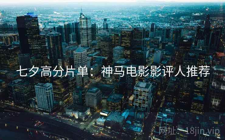 七夕高分片单：神马电影影评人推荐