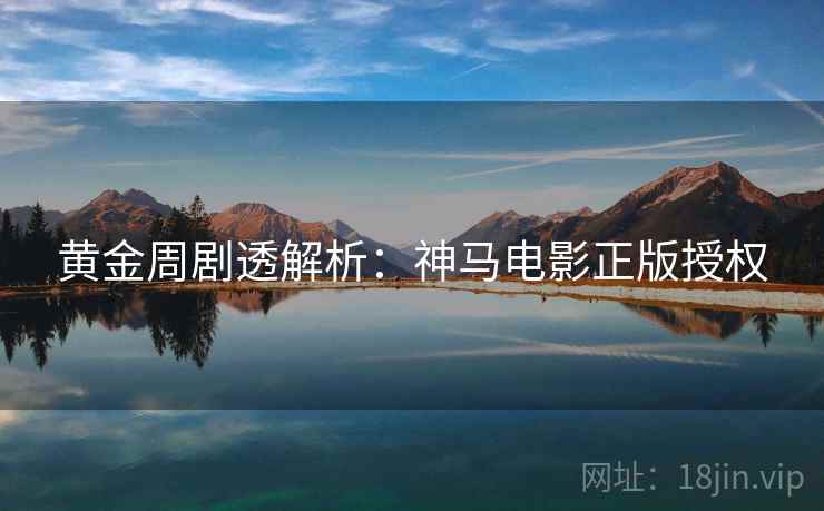 黄金周剧透解析：神马电影正版授权