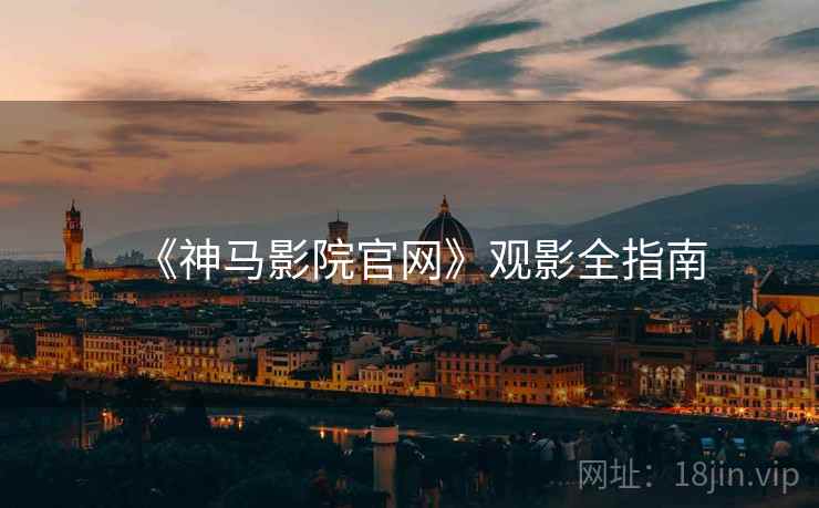 《神马影院官网》观影全指南